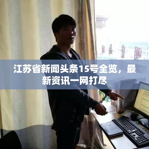 江苏省新闻头条15号全览，最新资讯一网打尽