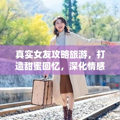 真实女友攻略旅游，打造甜蜜回忆，深化情感纽带，百度收录标准标题
