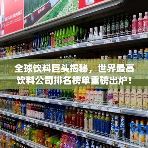 全球饮料巨头揭秘，世界最高饮料公司排名榜单重磅出炉！
