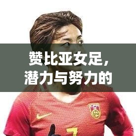 赞比亚女足，潜力与努力的见证，世界排名中的耀眼新星