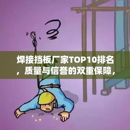 焊接挡板厂家TOP10排名，质量与信誉的双重保障，行业权威榜单揭秘！