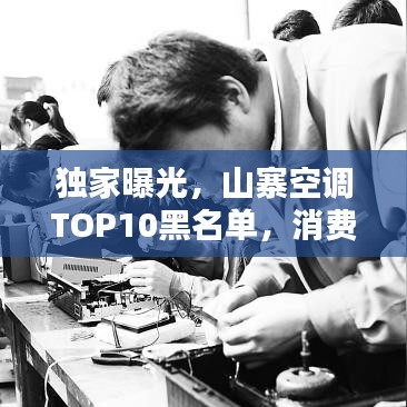 独家曝光，山寨空调TOP10黑名单，消费者购买务必谨慎！