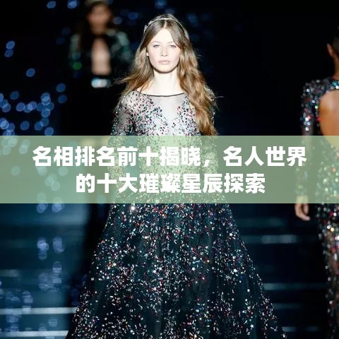 名相排名前十揭晓，名人世界的十大璀璨星辰探索