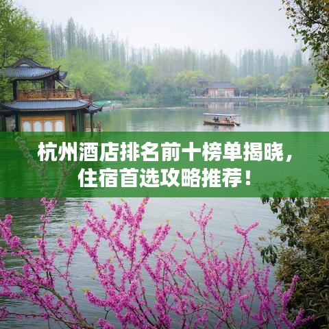杭州酒店排名前十榜单揭晓，住宿首选攻略推荐！