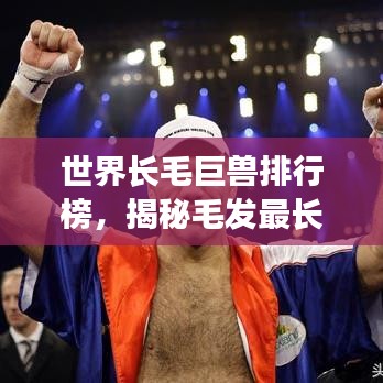 世界长毛巨兽排行榜，揭秘毛发最长的动物神秘面纱