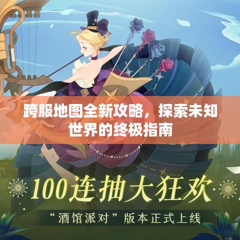 跨服地图全新攻略，探索未知世界的终极指南
