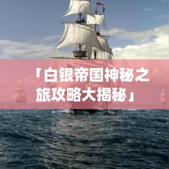 「白银帝国神秘之旅攻略大揭秘」