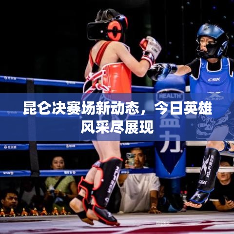 昆仑决赛场新动态，今日英雄风采尽展现