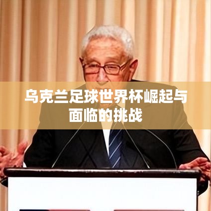 乌克兰足球世界杯崛起与面临的挑战