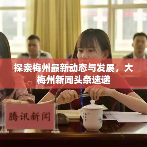 探索梅州最新动态与发展，大梅州新闻头条速递