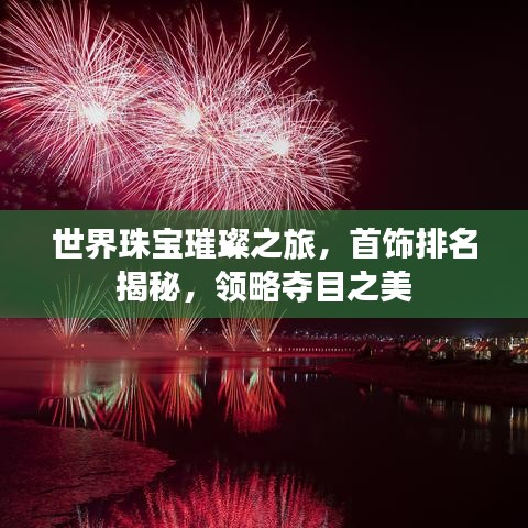 世界珠宝璀璨之旅，首饰排名揭秘，领略夺目之美
