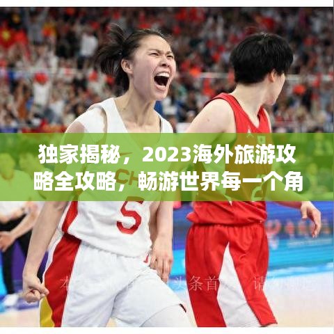 独家揭秘，2023海外旅游攻略全攻略，畅游世界每一个角落