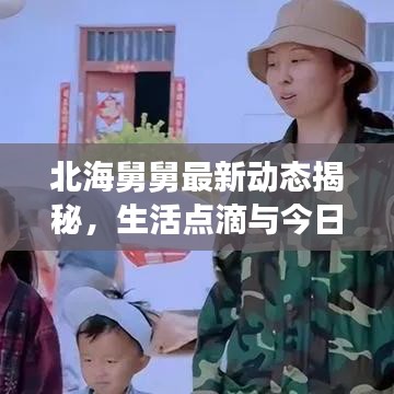 北海舅舅最新动态揭秘，生活点滴与今日探索