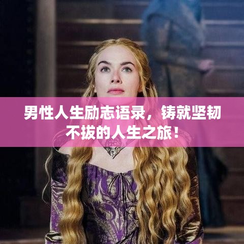 男性人生励志语录，铸就坚韧不拔的人生之旅！