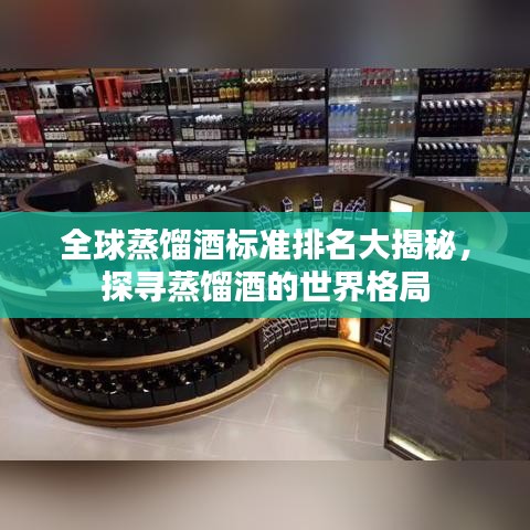 全球蒸馏酒标准排名大揭秘，探寻蒸馏酒的世界格局