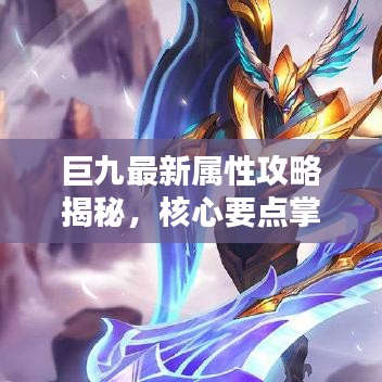 巨九最新属性攻略揭秘，核心要点掌握，轻松应对挑战！