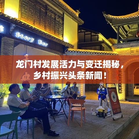 龙门村发展活力与变迁揭秘，乡村振兴头条新闻！
