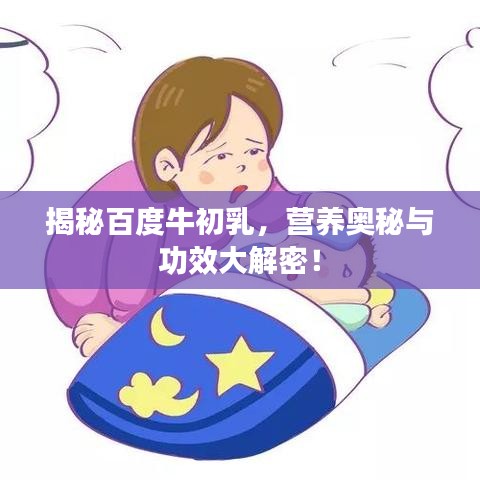 揭秘百度牛初乳，营养奥秘与功效大解密！