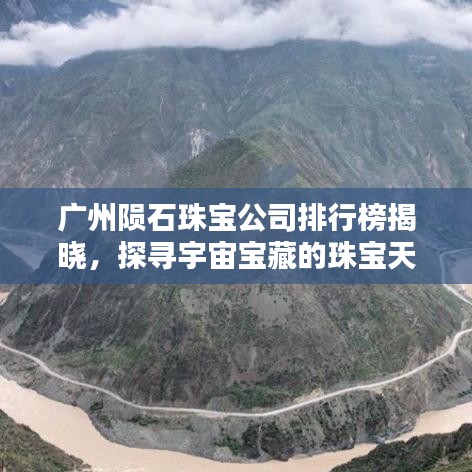 广州陨石珠宝公司排行榜揭晓，探寻宇宙宝藏的珠宝天地
