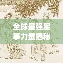 全球最强军事力量揭秘，世界兵将排名图鉴重磅出炉！