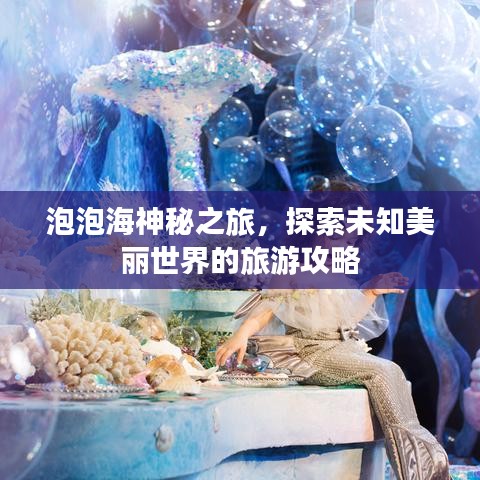 泡泡海神秘之旅，探索未知美丽世界的旅游攻略
