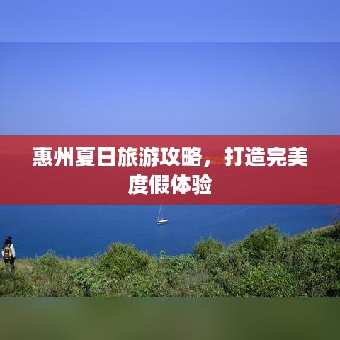 惠州夏日旅游攻略，打造完美度假体验