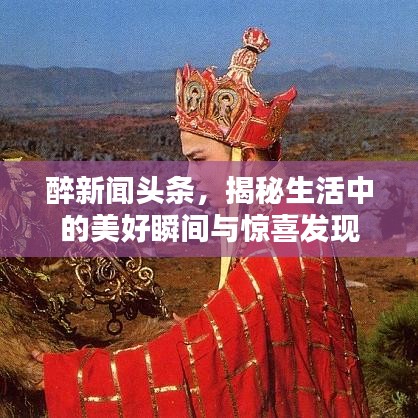 醉新闻头条，揭秘生活中的美好瞬间与惊喜发现