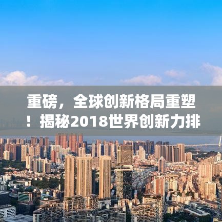重磅，全球创新格局重塑！揭秘2018世界创新力排名，谁领风骚？