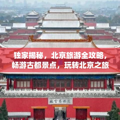 独家揭秘，北京旅游全攻略，畅游古都景点，玩转北京之旅！