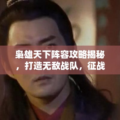 枭雄天下阵容攻略揭秘，打造无敌战队，征战四方！