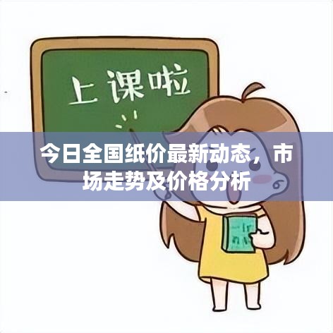 今日全国纸价最新动态，市场走势及价格分析