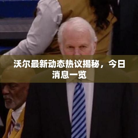 沃尔最新动态热议揭秘，今日消息一览