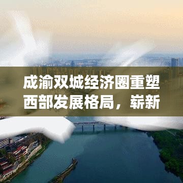 成渝双城经济圈重塑西部发展格局，崭新篇章开启