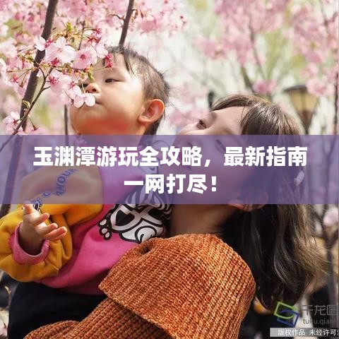 玉渊潭游玩全攻略，最新指南一网打尽！
