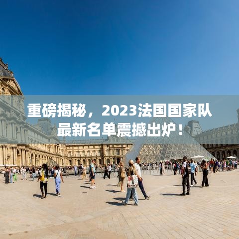 重磅揭秘，2023法国国家队最新名单震撼出炉！