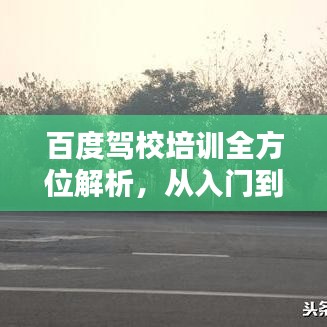 百度驾校培训全方位解析，从入门到精通的秘诀大揭秘