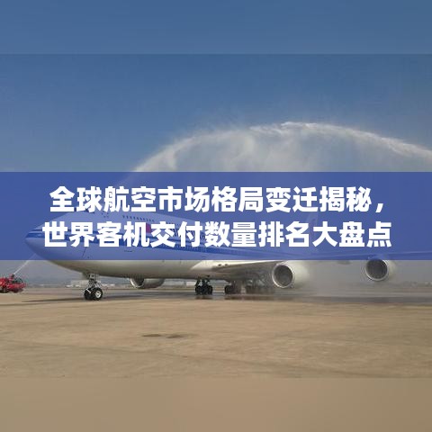 全球航空市场格局变迁揭秘，世界客机交付数量排名大盘点
