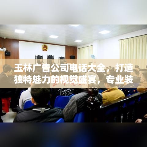 玉林广告公司电话大全，打造独特魅力的视觉盛宴，专业装修团队为您呈现！
