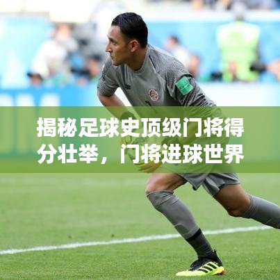 揭秘足球史顶级门将得分壮举，门将进球世界记录排名大盘点！