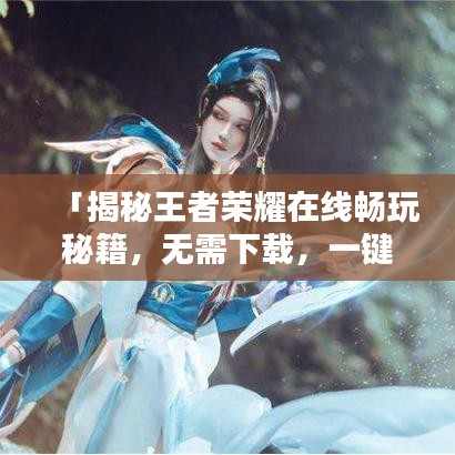 「揭秘王者荣耀在线畅玩秘籍，无需下载，一键百度开启！」