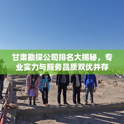 甘肃勘探公司排名大揭秘，专业实力与服务品质双优并存