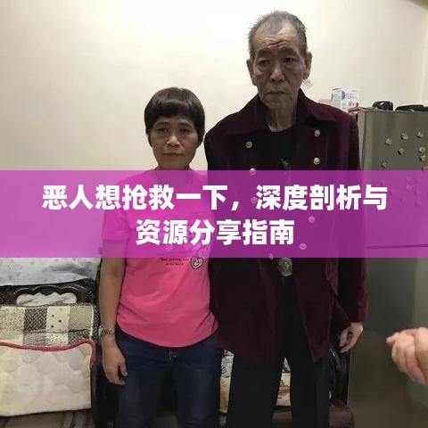 恶人想抢救一下，深度剖析与资源分享指南