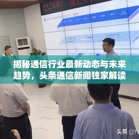 揭秘通信行业最新动态与未来趋势，头条通信新闻独家解读