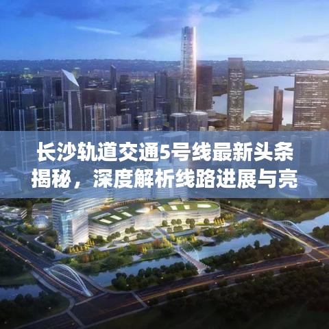 长沙轨道交通5号线最新头条揭秘，深度解析线路进展与亮点