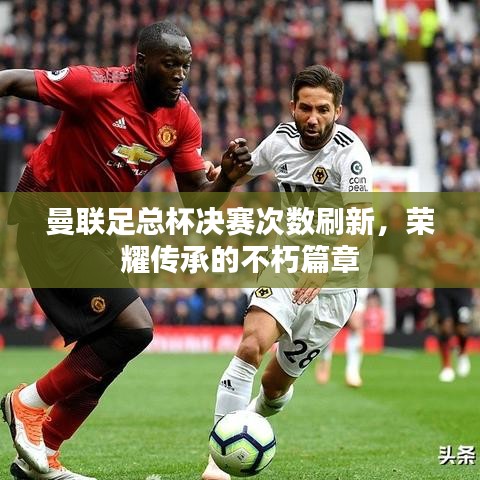 曼联足总杯决赛次数刷新，荣耀传承的不朽篇章