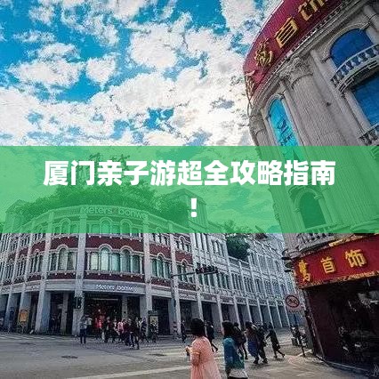 厦门亲子游超全攻略指南！