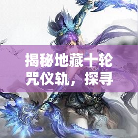 揭秘地藏十轮咒仪轨，探寻神秘力量的奥秘