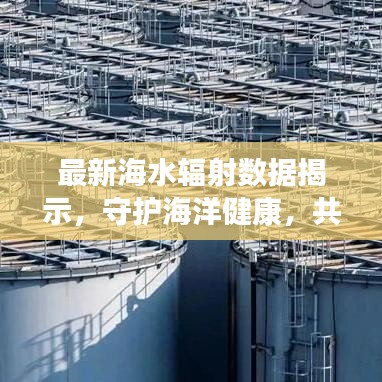 最新海水辐射数据揭示，守护海洋健康，共筑人类未来防线
