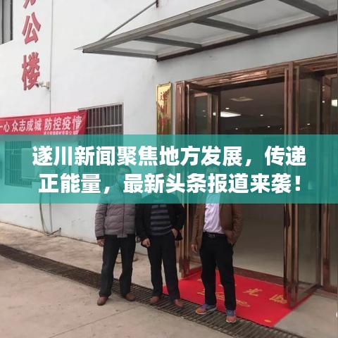 遂川新闻聚焦地方发展，传递正能量，最新头条报道来袭！