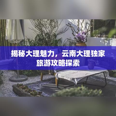 揭秘大理魅力，云南大理独家旅游攻略探索